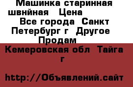 Машинка старинная швнйная › Цена ­ 10 000 - Все города, Санкт-Петербург г. Другое » Продам   . Кемеровская обл.,Тайга г.